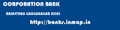 CORPORATION BANK  RAJASTHAN GANGANAGAR KONI   banks information 